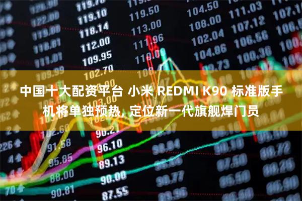 中国十大配资平台 小米 REDMI K90 标准版手机将单独预热, 定位新一代旗舰焊门员