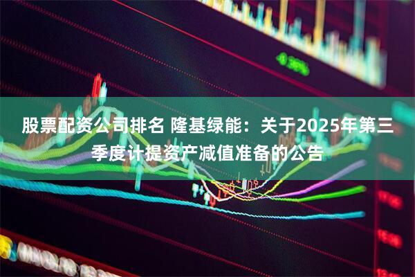 股票配资公司排名 隆基绿能：关于2025年第三季度计提资产减值准备的公告