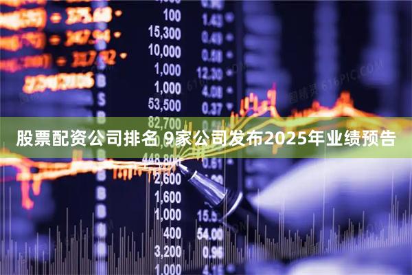 股票配资公司排名 9家公司发布2025年业绩预告
