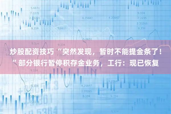 炒股配资技巧 “突然发现，暂时不能提金条了！”部分银行暂停积存金业务，工行：现已恢复