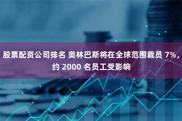 股票配资公司排名 奥林巴斯将在全球范围裁员 7%，约 2000 名员工受影响