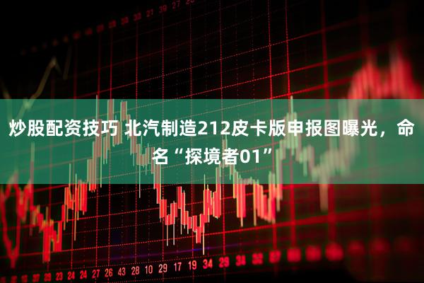 炒股配资技巧 北汽制造212皮卡版申报图曝光，命名“探境者01”