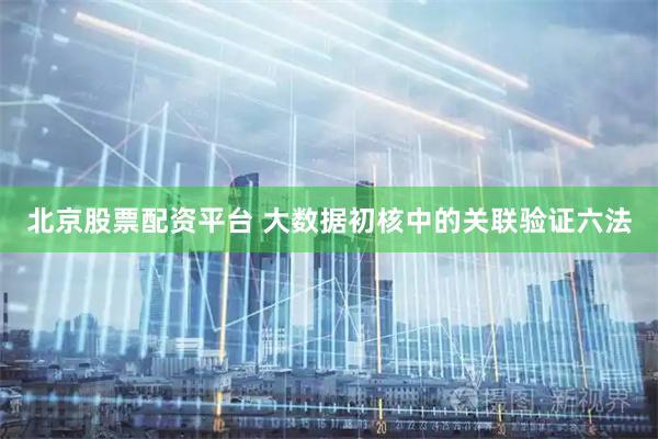 北京股票配资平台 大数据初核中的关联验证六法