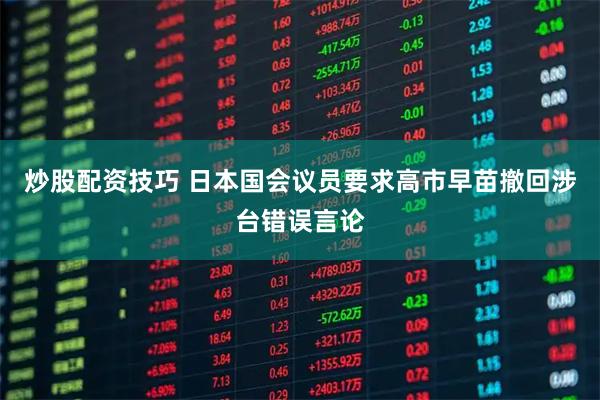 炒股配资技巧 日本国会议员要求高市早苗撤回涉台错误言论