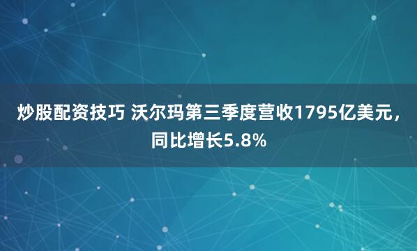 炒股配资技巧 沃尔玛第三季度营收1795亿美元，同比增长5.8%