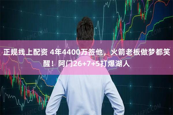 正规线上配资 4年4400万签他，火箭老板做梦都笑醒！阿门26+7+5打爆湖人
