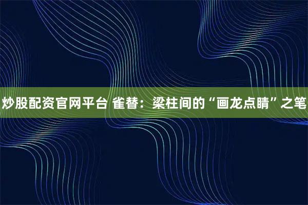 炒股配资官网平台 雀替：梁柱间的“画龙点睛”之笔