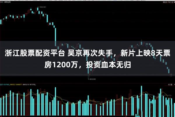 浙江股票配资平台 吴京再次失手，新片上映8天票房1200万，投资血本无归