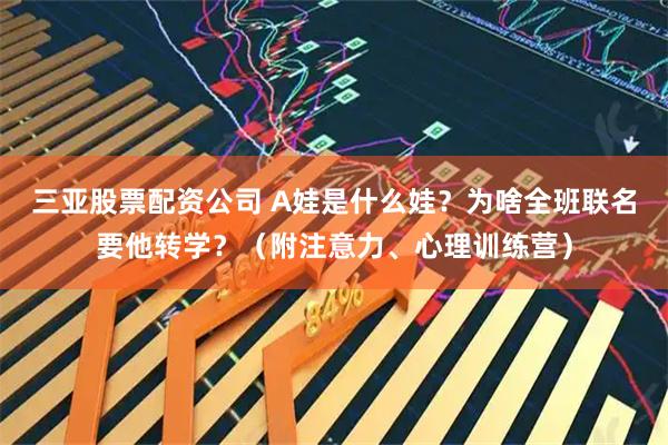 三亚股票配资公司 A娃是什么娃？为啥全班联名要他转学？（附注意力、心理训练营）
