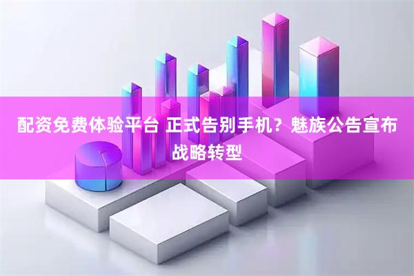 配资免费体验平台 正式告别手机？魅族公告宣布战略转型
