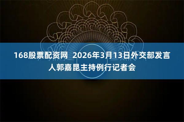 168股票配资网  2026年3月13日外交部发言人郭嘉昆主持例行记者会