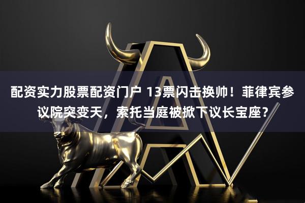 配资实力股票配资门户 13票闪击换帅！菲律宾参议院突变天，索托当庭被掀下议长宝座？