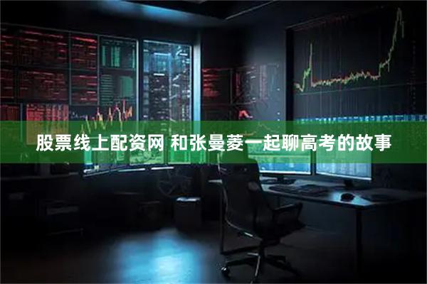 股票线上配资网 和张曼菱一起聊高考的故事