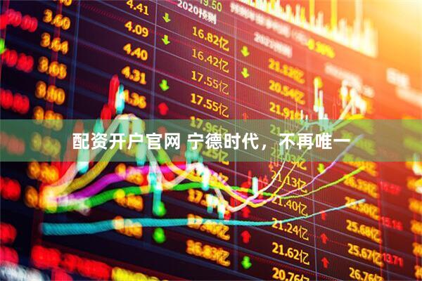 配资开户官网 宁德时代，不再唯一