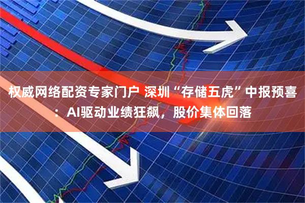 权威网络配资专家门户 深圳“存储五虎”中报预喜：AI驱动业绩狂飙，股价集体回落