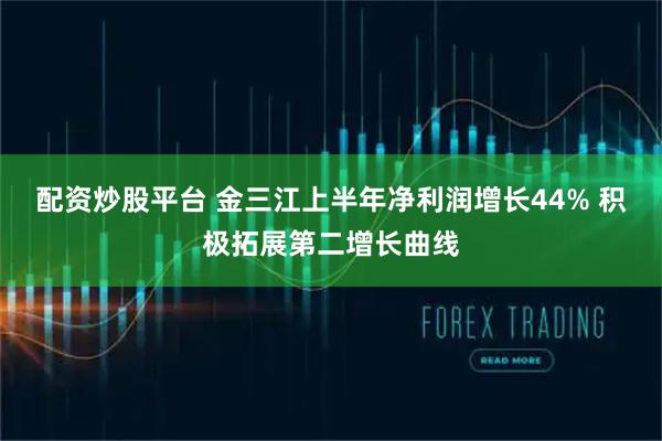 配资炒股平台 金三江上半年净利润增长44% 积极拓展第二增长曲线