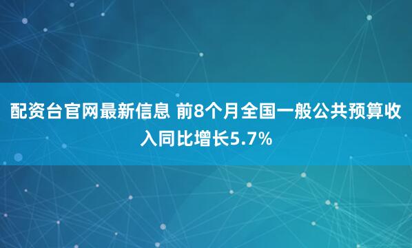 配资台官网最新信息 前8个月全国一般公共预算收入同比增长5.7%